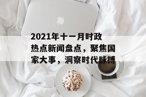 2021年十一月时政热点新闻盘点，聚焦国家大事，洞察时代脉搏