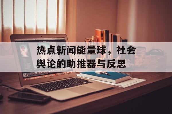 热点新闻能量球,社会舆论的助推器与反思 热点新闻能量球,社会舆论的助推器与反思