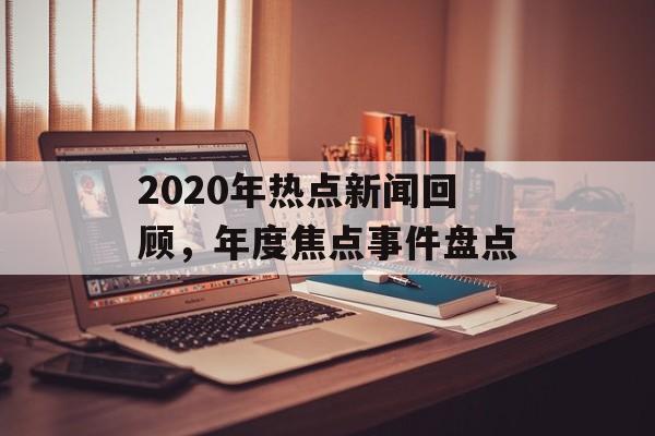 2020年热点新闻回顾,年度焦点事件盘点 2020年热点新闻回顾,年度焦点事件盘点