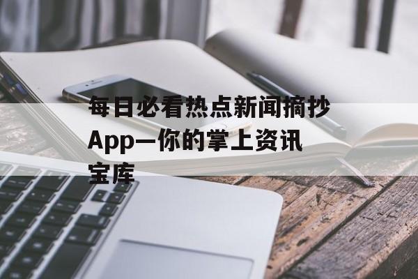 每日必看热点新闻摘抄App—你的掌上资讯宝库 每日必看热点新闻摘抄App—你的掌上资讯宝库