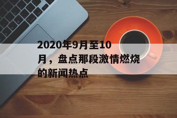2020年9月至10月,盘点那段激情燃烧的新闻热点 2020年9月至10月,盘点那段激情燃烧的新闻热点
