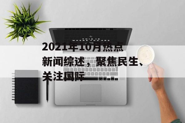 2021年10月热点新闻综述,聚焦民生、关注国际 2021年10月热点新闻综述,聚焦民生、关注国际