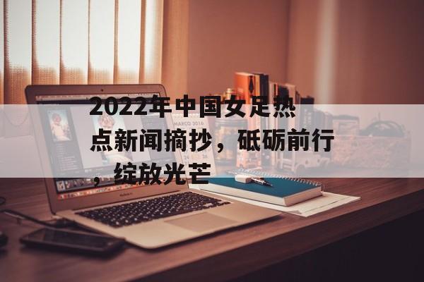 2022年中国女足热点新闻摘抄,砥砺前行,绽放光芒 2022年中国女足热点新闻摘抄,砥砺前行,绽放光芒
