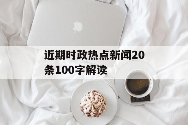 近期时政热点新闻20条100字解读