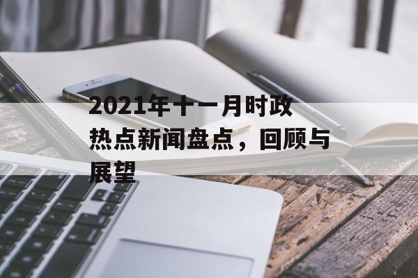 2021年十一月时政热点新闻盘点,回顾与展望 2021年十一月时政热点新闻盘点,回顾与展望
