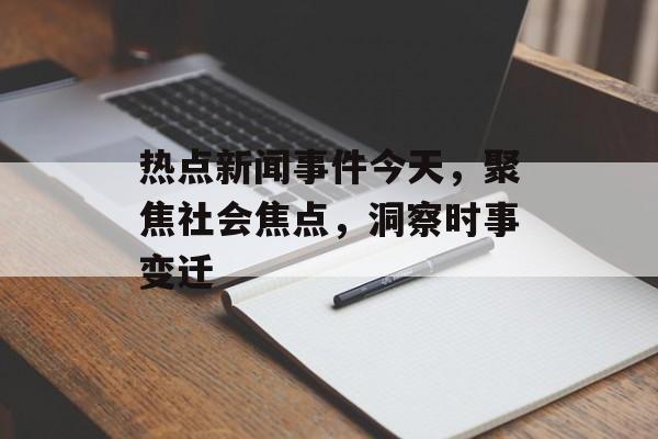 热点新闻事件今天，聚焦社会焦点，洞察时事变迁