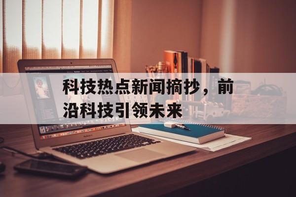 科技热点新闻摘抄，前沿科技引领未来