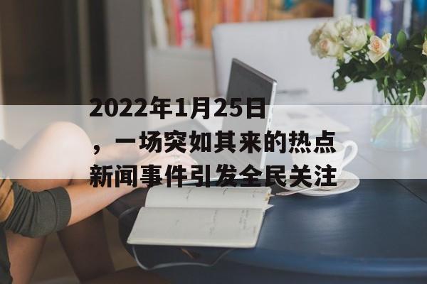 2022年1月25日,一场突如其来的热点新闻事件引发全民关注 2022年1月25日,一场突如其来的热点新闻事件引发全民关注
