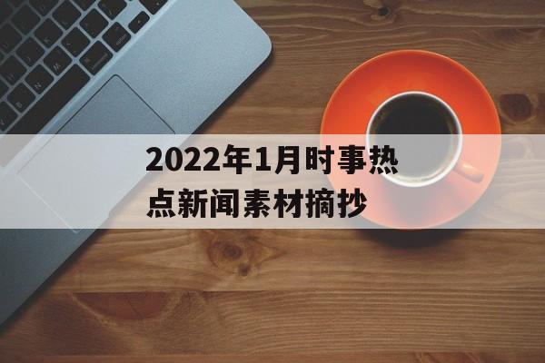 2022年1月时事热点新闻素材摘抄 2022年1月时事热点新闻素材摘抄