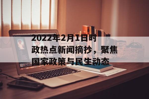 2022年2月1日时政热点新闻摘抄,聚焦国家政策与民生动态 2022年2月1日时政热点新闻摘抄,聚焦国家政策与民生动态