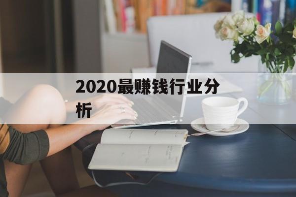 2020最赚钱行业分析 2020最赚钱行业分析
