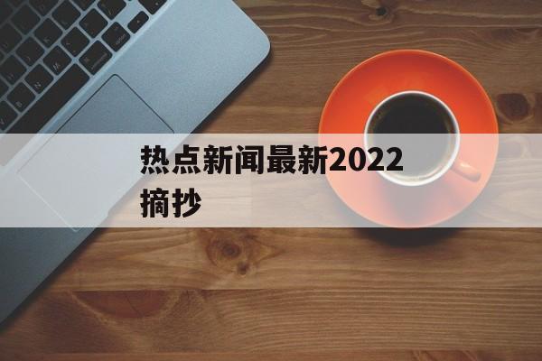 热点新闻最新2022摘抄 热点新闻最新2022摘抄