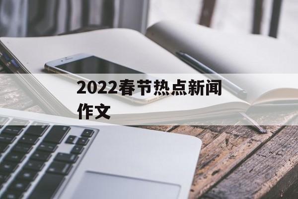 2022春节热点新闻作文