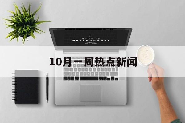 10月一周热点新闻 10月一周热点新闻