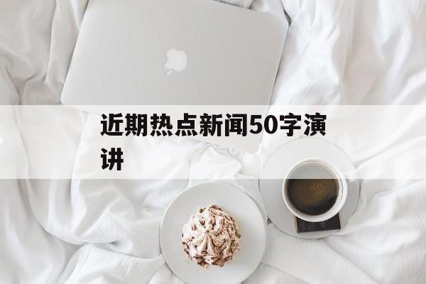 近期热点新闻50字演讲