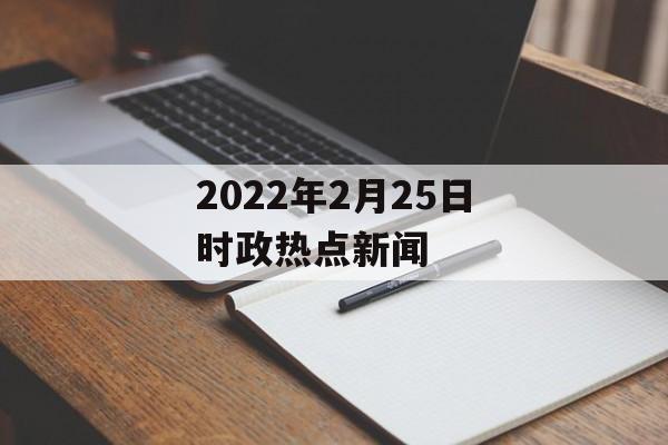 2022年2月25日时政热点新闻