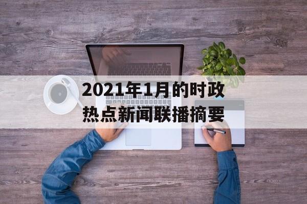 2021年1月的时政热点新闻联播摘要