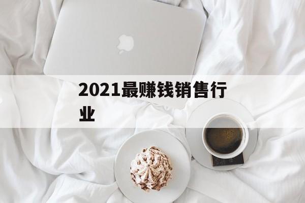2021最赚钱销售行业