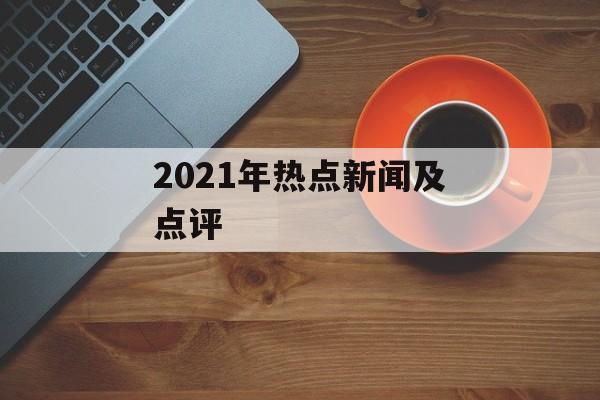 2021年热点新闻及点评