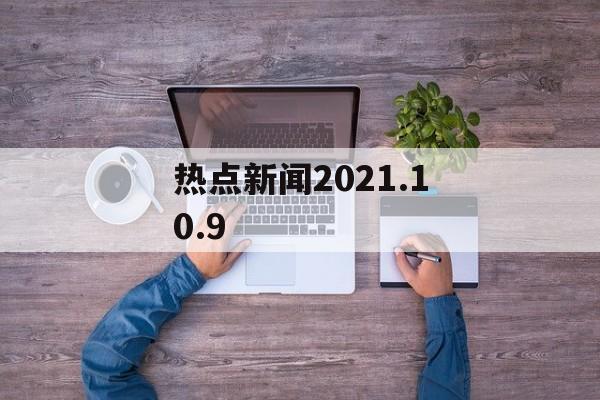 热点新闻2021.10.9