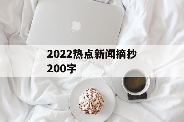 2022热点新闻摘抄200字 2022热点新闻摘抄200字