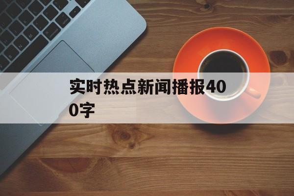 实时热点新闻播报400字