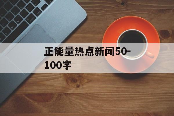 正能量热点新闻50-100字