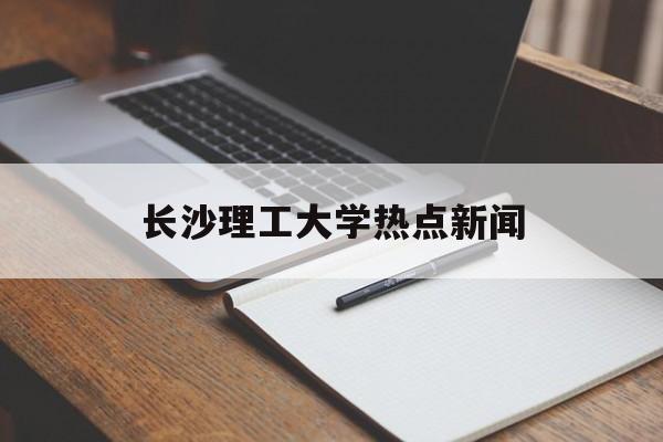 长沙理工大学热点新闻