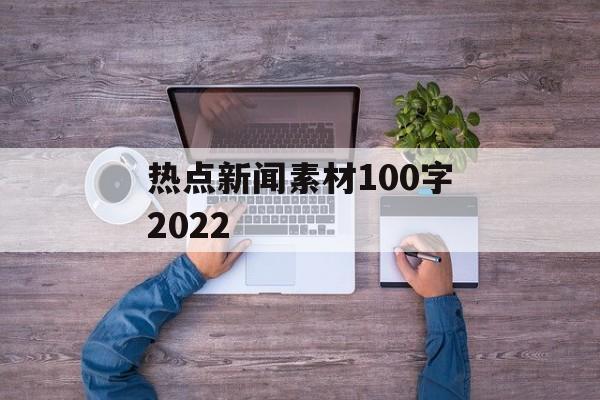 热点新闻素材100字2022