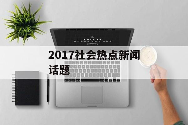 2017社会热点新闻话题