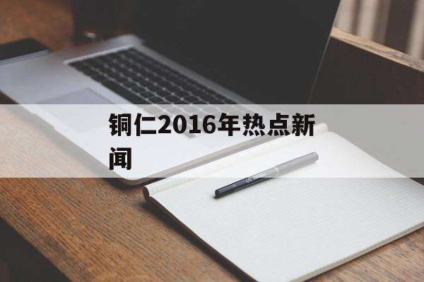 铜仁2016年热点新闻