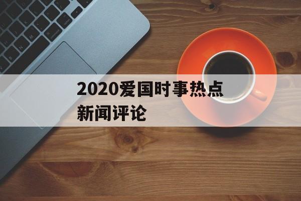 2020爱国时事热点新闻评论