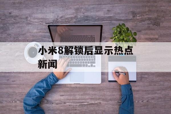 小米8解锁后显示热点新闻