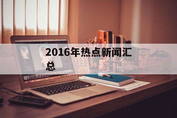 2016年热点新闻汇总