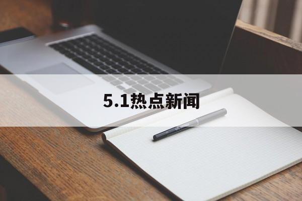 5.1热点新闻