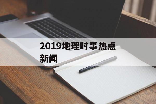 2019地理时事热点新闻