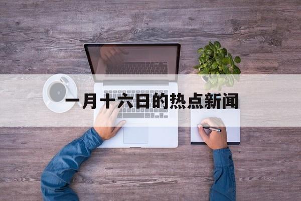一月十六日的热点新闻