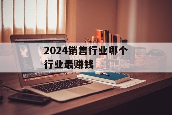 2024销售行业哪个行业最赚钱