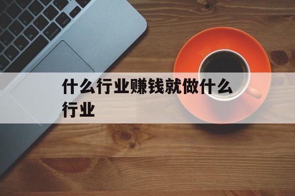 什么行业赚钱就做什么行业 什么行业赚钱就做什么行业