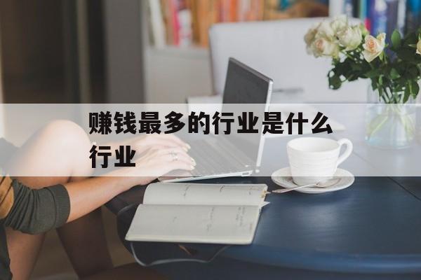 赚钱最多的行业是什么行业 赚钱最多的行业是什么行业