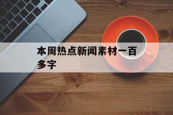 本周热点新闻素材一百多字 本周热点新闻素材一百多字