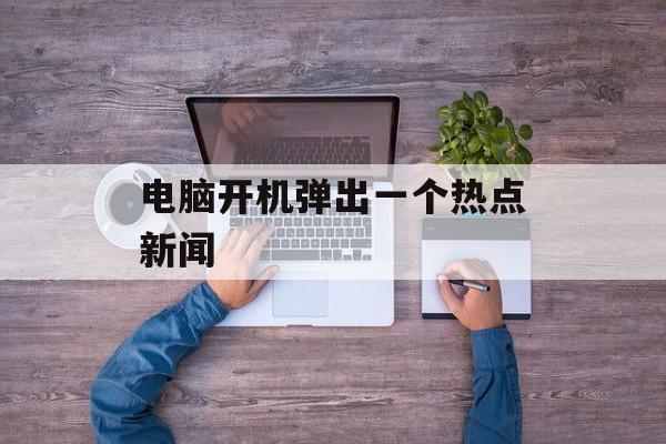 电脑开机弹出一个热点新闻