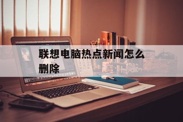 联想电脑热点新闻怎么删除