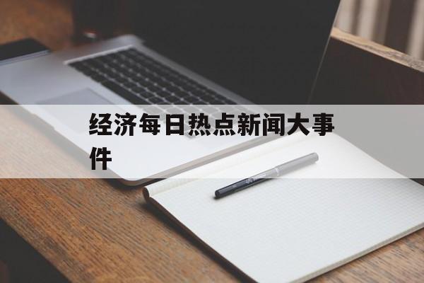 经济每日热点新闻大事件