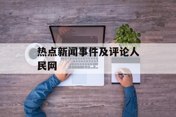 热点新闻事件及评论人民网 热点新闻事件及评论人民网