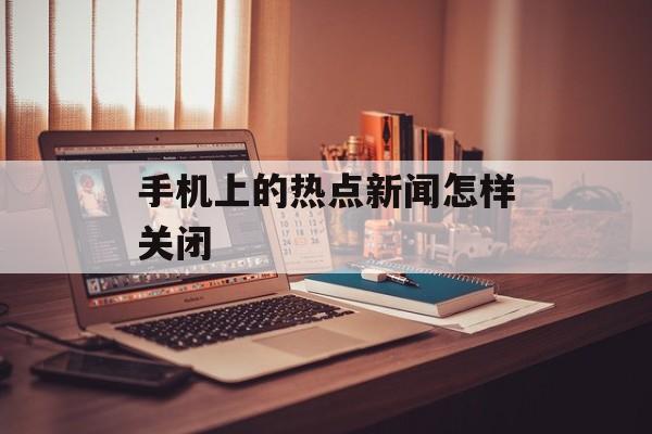 手机上的热点新闻怎样关闭