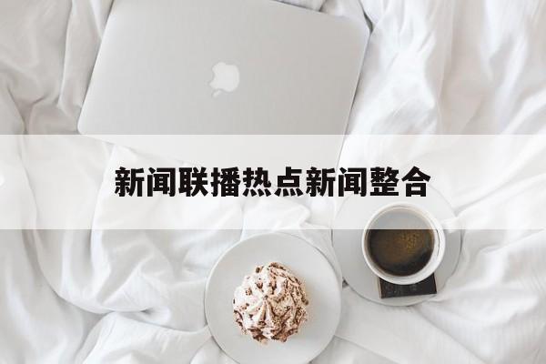 新闻联播热点新闻整合