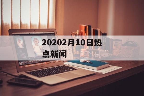20202月10日热点新闻