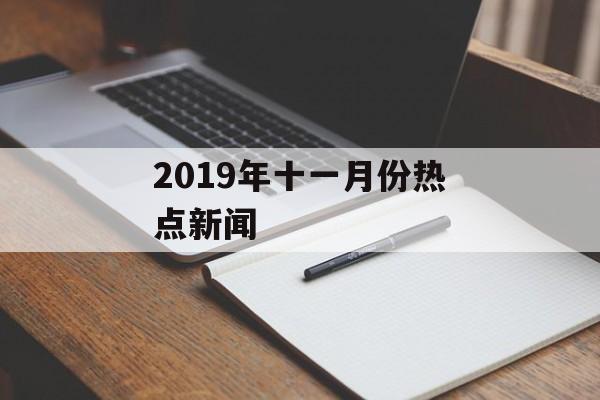 2019年十一月份热点新闻 2019年十一月份热点新闻