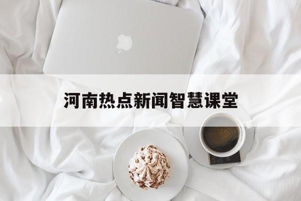 河南热点新闻智慧课堂